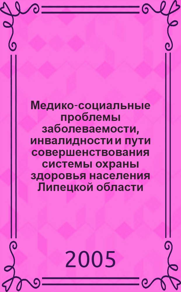 Медико-социальные проблемы заболеваемости, инвалидности и пути совершенствования системы охраны здоровья населения Липецкой области : автореферат диссертации на соискание ученой степени д.м.н. : специальность 14.00.33