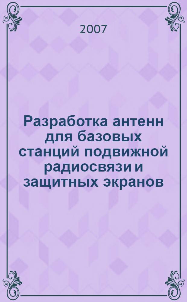 Разработка антенн для базовых станций подвижной радиосвязи и защитных экранов : автореф. дис. на соиск. учен. степ. канд. техн. наук : специальность 05.12.07 <Антенны, СВЧ-устройства и их технологии>