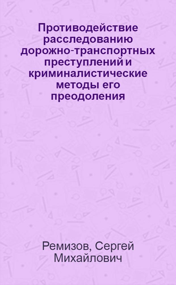 Противодействие расследованию дорожно-транспортных преступлений и криминалистические методы его преодоления : автореф. дис. на соиск. учен. степ. канд. юрид. наук : специальность 12.00.09 <Уголов. процесс, криминалистика и судеб. экспертиза; оператив.-розыскная деятельность>