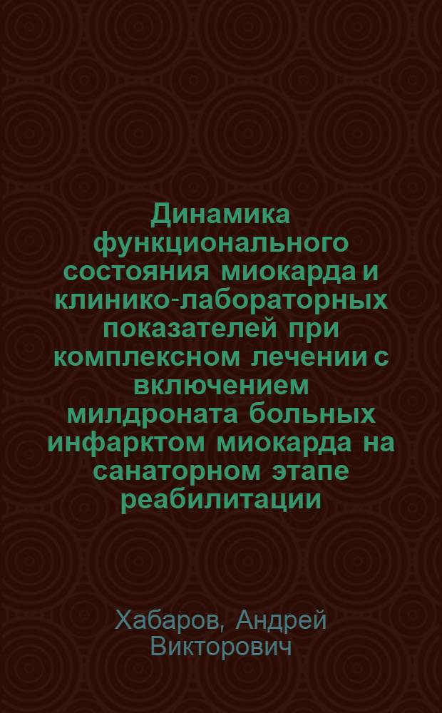 Динамика функционального состояния миокарда и клинико-лабораторных показателей при комплексном лечении с включением милдроната больных инфарктом миокарда на санаторном этапе реабилитации : автореф. дис. на соиск. учен. степ. канд. мед. наук : специальность 14.00.06 <Кардиология>