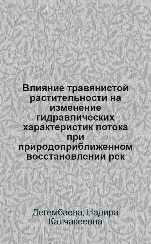 Влияние травянистой растительности на изменение гидравлических характеристик потока при природоприближенном восстановлении рек : автореф. дис. на соиск. учен. степ. канд. техн. наук : специальность 05.23.07 <Гидротехн. стр-во> : специальность 05.23.16 <Гидравлика и инженер. гидрология>