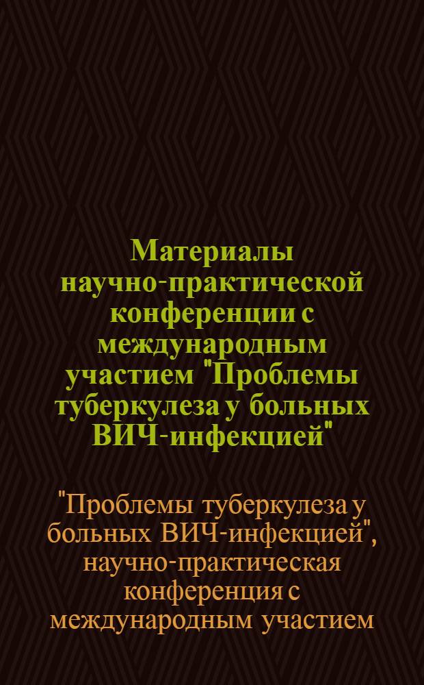 Материалы научно-практической конференции с международным участием "Проблемы туберкулеза у больных ВИЧ-инфекцией", 18-19 апреля 2007 года г. Москва