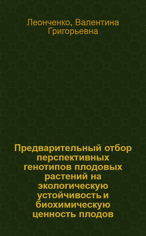 Предварительный отбор перспективных генотипов плодовых растений на экологическую устойчивость и биохимическую ценность плодов : (методические рекомендации)