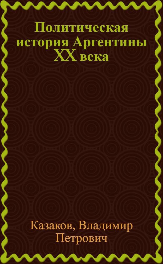 Политическая история Аргентины XX века : учебное пособие