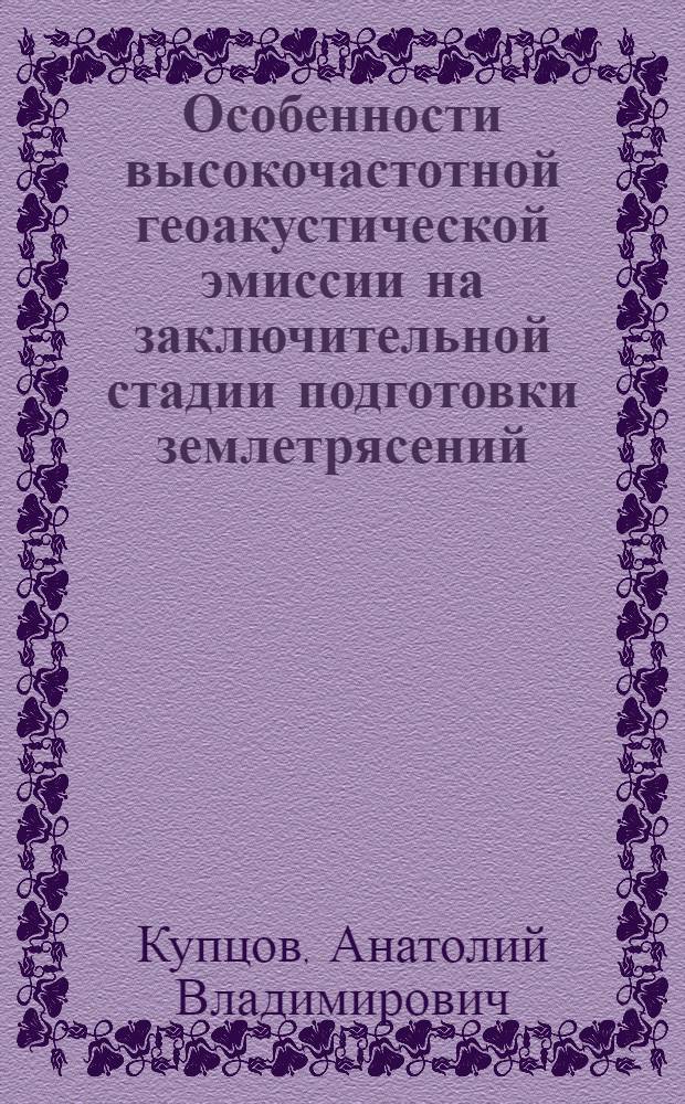 Особенности высокочастотной геоакустической эмиссии на заключительной стадии подготовки землетрясений : автореф. дис. на соиск. учен. степ. канд. физ.-мат. наук : специальность 01.04.06 <Акустика>