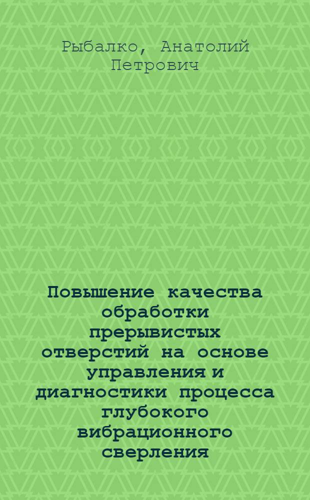Повышение качества обработки прерывистых отверстий на основе управления и диагностики процесса глубокого вибрационного сверления : автореф. дис. на соиск. учен. степ. канд. техн. наук : специальность 05.13.06 <Автоматизация и упр. технол. процессами и пр-вами>
