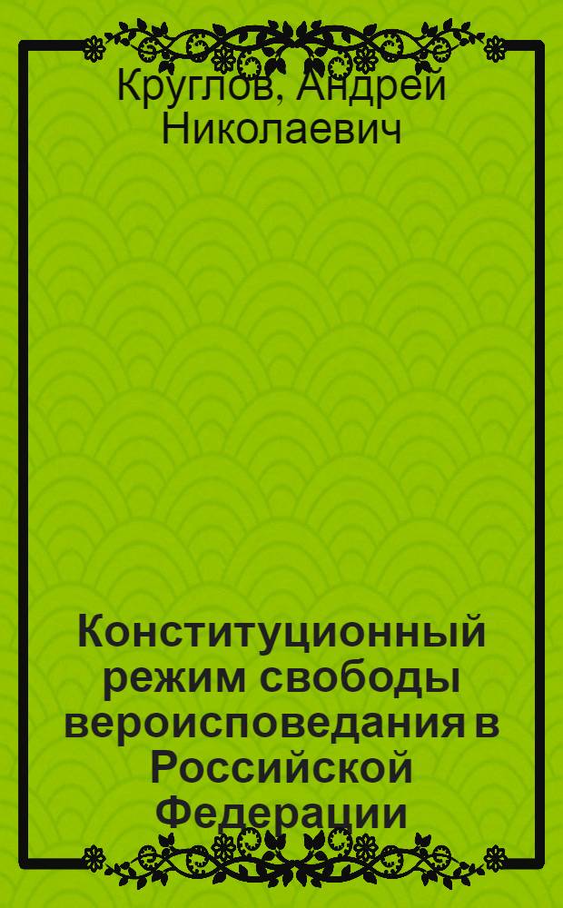 Конституционный режим свободы вероисповедания в Российской Федерации: правовое офрмление и практика реализации : автореферат диссертации на соискание ученой степени к.ю.н. : специальность 12.00.02