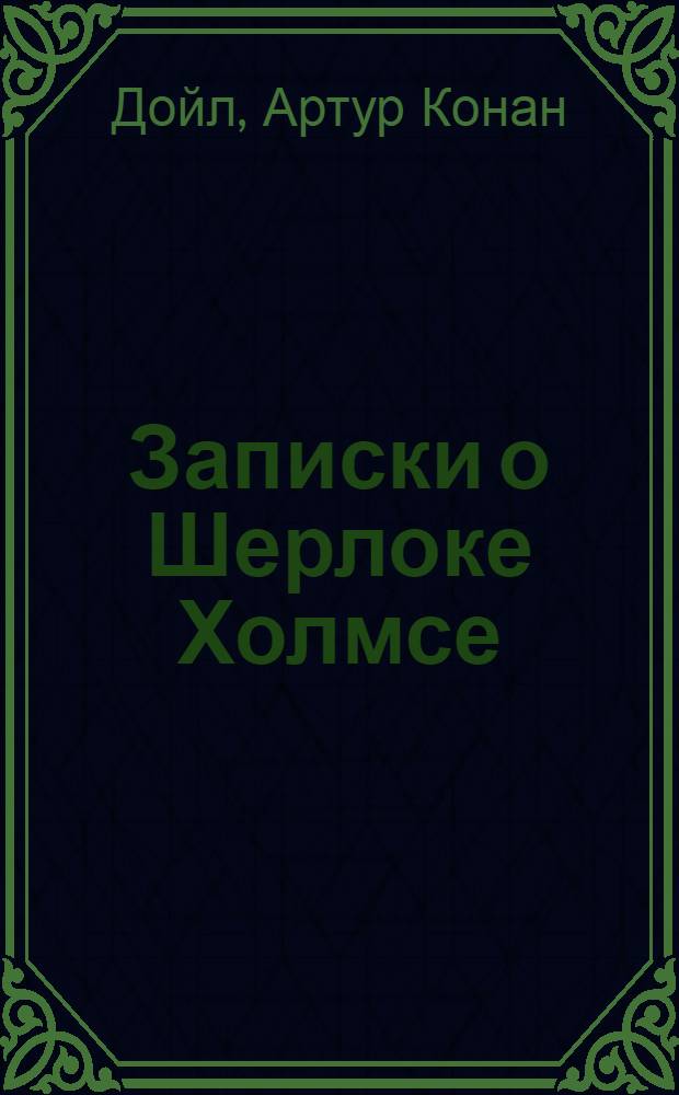 Записки о Шерлоке Холмсе : рассказы : перевод с английского
