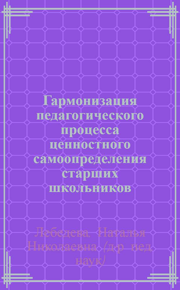 Гармонизация педагогического процесса ценностного самоопределения старших школьников : автореф. дис. на соиск. учен. степ. д-ра пед. наук : специальность 13.00.01 <Общ. педагогика, история педагогики и образования>