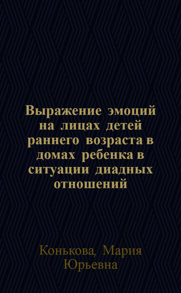 Выражение эмоций на лицах детей раннего возраста в домах ребенка в ситуации диадных отношений : автореф. дис. на соиск. учен. степ. канд. психол. наук : специальность 19.00.13 <Психология развития, акмеология>