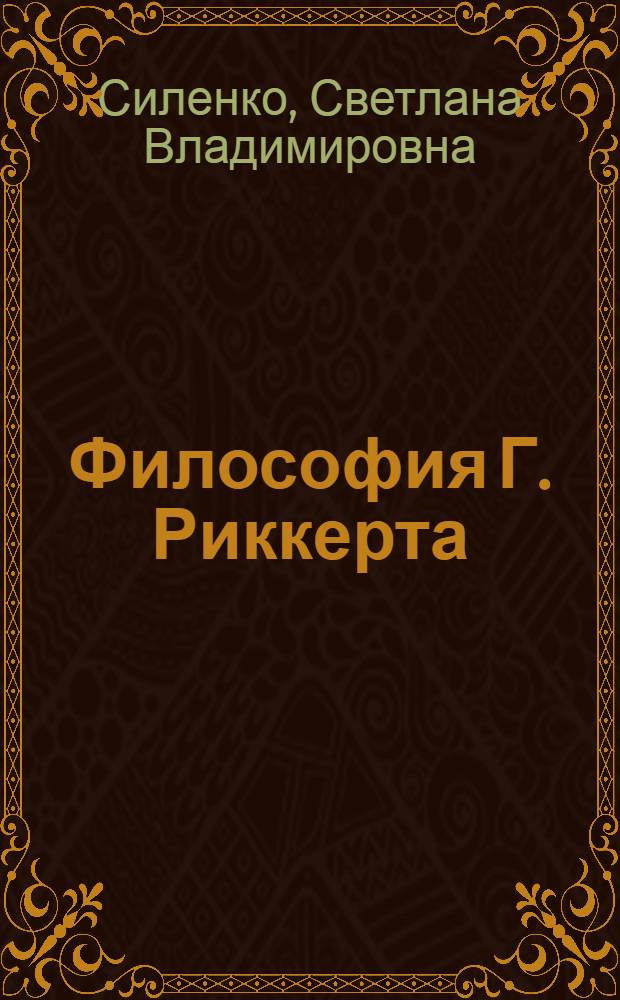 Философия Г. Риккерта: единство гносеологии, методологии и аксиологии : автореф. дис. на соиск. учен. степ. канд. филос. наук : специальность 09.00.01 <Онтология и теория познания> : специальность 09.00.03 <История философии>