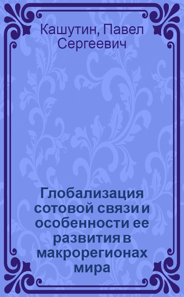 Глобализация сотовой связи и особенности ее развития в макрорегионах мира : автореф. дис. на соиск. учен. степ. канд. геогр. наук : специальность 25.00.24 <Экон., соц. и полит. география>
