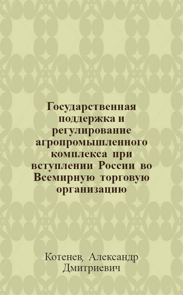Государственная поддержка и регулирование агропромышленного комплекса при вступлении России во Всемирную торговую организацию : (на материалах Ставропольского края) : автореф. дис. на соиск. учен. степ. канд. экон. наук : специальность 08.00.05 <Экономика и упр. нар. хоз-вом>