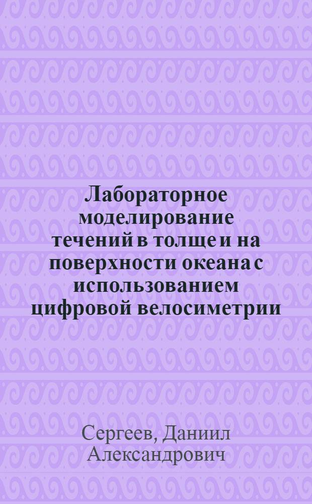 Лабораторное моделирование течений в толще и на поверхности океана с использованием цифровой велосиметрии : автореф. дис. на соиск. учен. степ. канд. физ.-мат. наук : специальность 25.00.29 <Физика атмосферы и гидросферы>