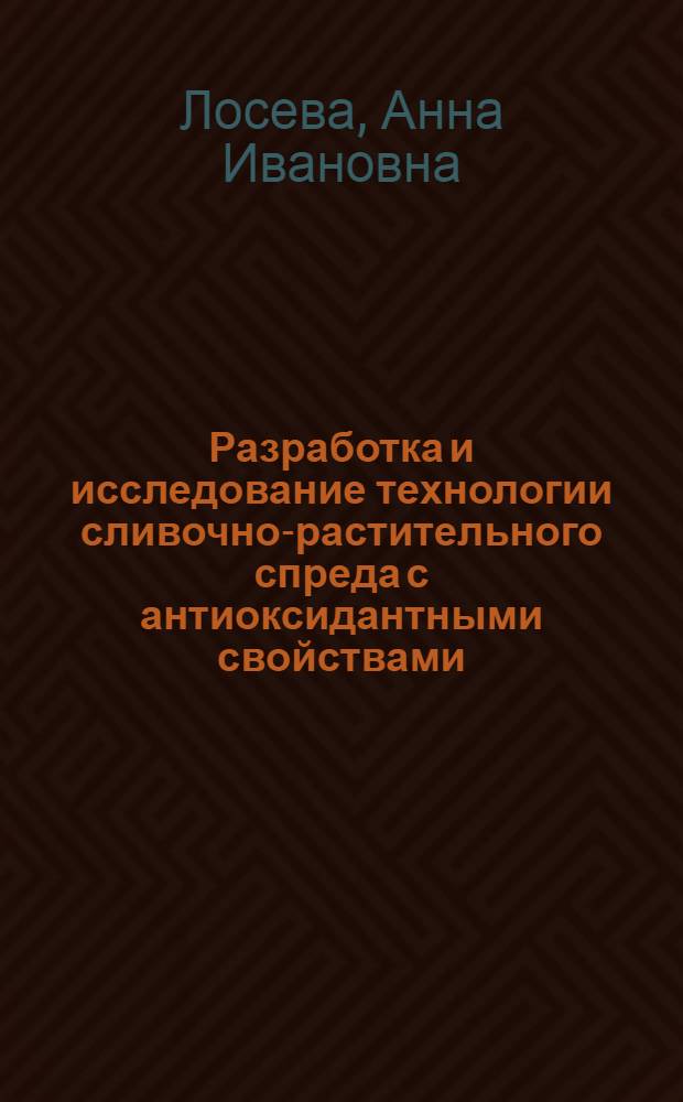 Разработка и исследование технологии сливочно-растительного спреда с антиоксидантными свойствами : автореф. дис. на соиск. учен. степ. канд. техн. наук : специальность 05.18.04 <Технология мясных, молоч., рыб. продуктов и холодил. пр-в>
