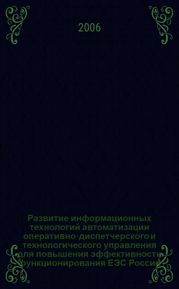 Развитие информационных технологий автоматизации оперативно-диспетчерского и технологического управления для повышения эффективности функционирования ЕЭС России : автореф. дис. на соиск. учен. степ. д-ра техн. наук : специальность 05.14.02 <Электростанции и электроэнергет. системы>