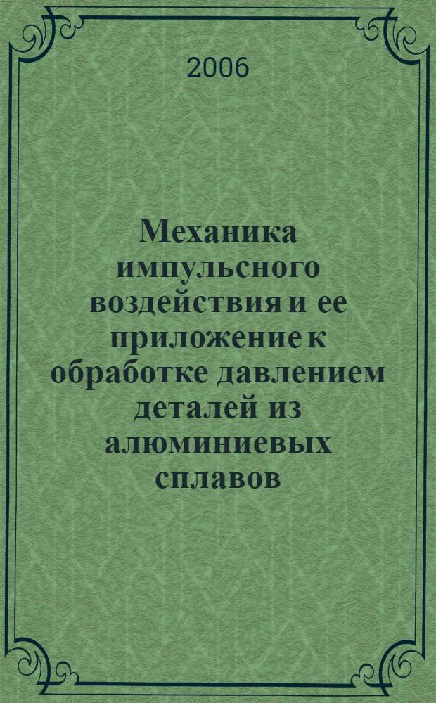 Механика импульсного воздействия и ее приложение к обработке давлением деталей из алюминиевых сплавов : автореф. дис. на соиск. учен. степ. д-ра техн. наук : специальность 01.02.04 <Механика деформируемого твердого тела> : специальность 05.03.05 <Технологии и машины обраб. давлением>