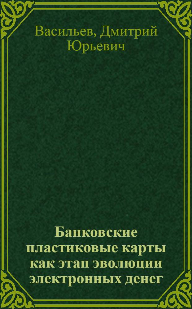 Банковские пластиковые карты как этап эволюции электронных денег : автореф. дис. на соиск. учен. степ. канд. экон. наук : специальность 08.00.10 <Финансы, денеж. обращение и кредит>