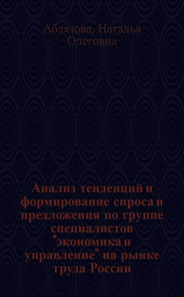 Анализ тенденций и формирование спроса и предложения по группе специалистов "экономика и управление" на рынке труда России : автореф. дис. на соиск. учен. степ. канд. экон. наук : специальность 08.00.05 <Экономика и упр. нар. хоз-вом>