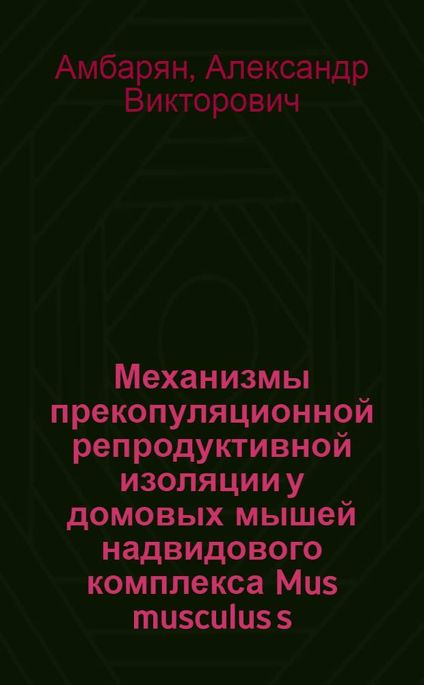 Механизмы прекопуляционной репродуктивной изоляции у домовых мышей надвидового комплекса Mus musculus s. lato : автореф. дис. на соиск. учен. степ. канд. биол. наук : специальность 03.00.08 <Зоология> : специальность 03.00.13 <Физиология>