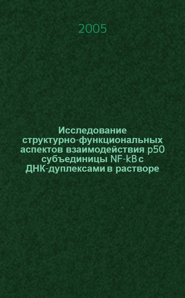 Исследование структурно-функциональных аспектов взаимодействия p50 субъединицы NF-kB с ДНК-дуплексами в растворе : автореферат диссертации на соискание ученой степени к.б.н. : специальность 03.00.03