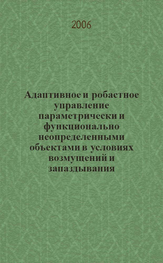 Адаптивное и робастное управление параметрически и функционально неопределенными объектами в условиях возмущений и запаздывания : автореф. дис. на соиск. учен. степ. д-ра техн. наук : специальность 05.13.01 <Систем. анализ, упр. и обраб. информ.>