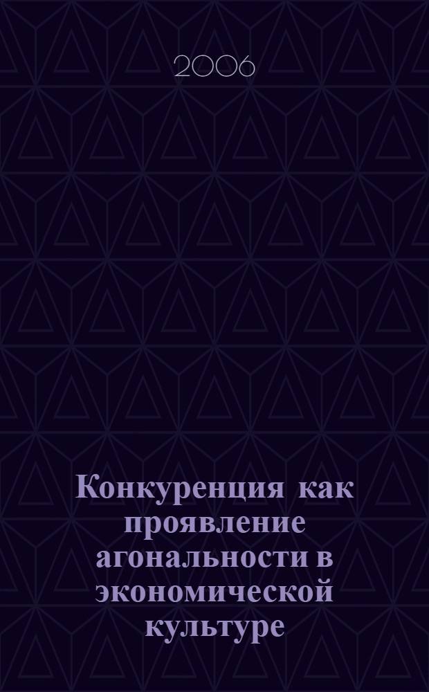 Конкуренция как проявление агональности в экономической культуре : автореф. дис. на соиск. учен. степ. д-ра филос. наук : специальность 24.00.01 <Теория и история культуры> : специальность 09.00.11 <Соц. философия>