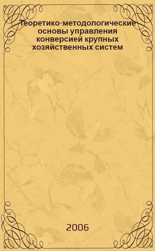 Теоретико-методологические основы управления конверсией крупных хозяйственных систем : автореф. дис. на соиск. учен. степ. канд. техн. наук : специальность 08.00.05 <Экономика и упр. нар. хоз-вом>