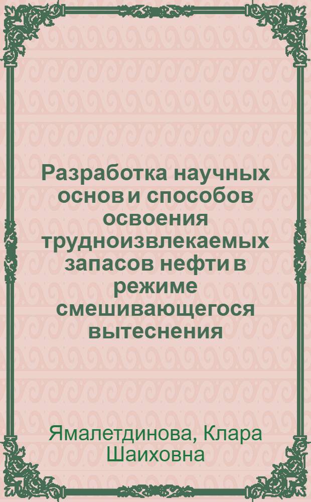 Разработка научных основ и способов освоения трудноизвлекаемых запасов нефти в режиме смешивающегося вытеснения : автореф. дис. на соиск. учен. степ. д-ра техн. наук : специальность 25.00.17 <Разраб. и эксплуатация нефтяных и газовых месторождений>