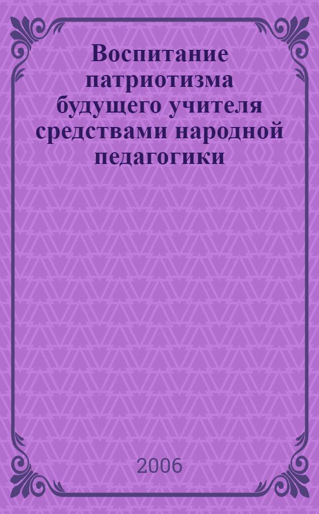 Воспитание патриотизма будущего учителя средствами народной педагогики : (допрофессиональный этап образования) : автореф. дис. на соиск. учен. степ. канд. пед. наук : специальность 13.00.08 <Теория и методика проф. образования>