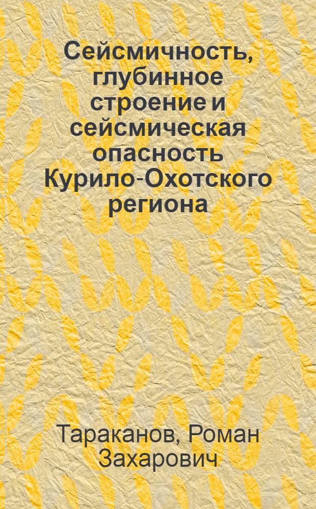 Сейсмичность, глубинное строение и сейсмическая опасность Курило-Охотского региона : автореф. дис. на соиск. учен. степ. д-ра физ.-мат. наук : специальность 25.00.10 <Геофизика, геофиз. методы поисков полез. ископаемых>