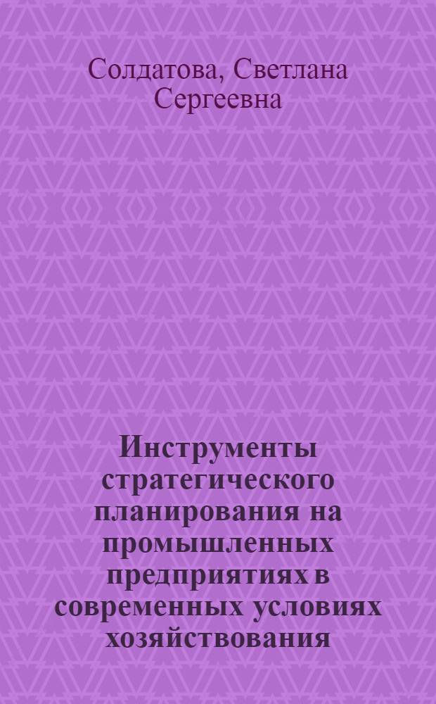 Инструменты стратегического планирования на промышленных предприятиях в современных условиях хозяйствования : (на примере предприятий Пензенской области) : автореф. дис. на соиск. учен. степ. канд. экон. наук : специальность 08.00.05 <Экономика и упр. нар. хоз-вом>
