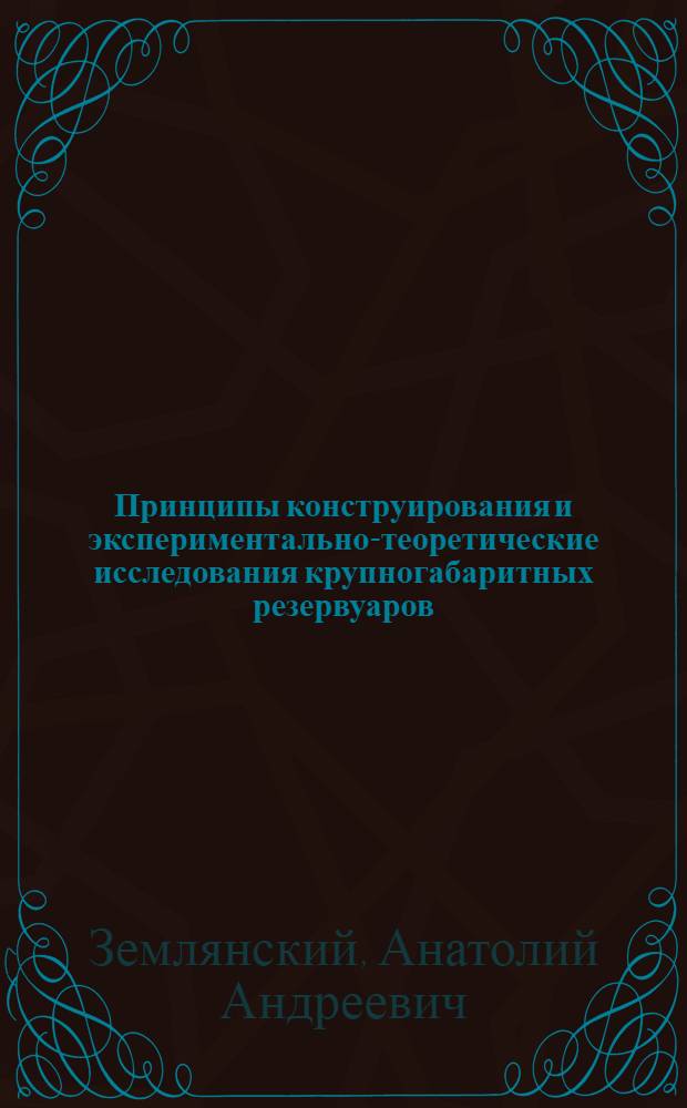 Принципы конструирования и экспериментально-теоретические исследования крупногабаритных резервуаров : автореф. дис. на соиск. учен. степ. д-ра техн. наук : специальность 05.23.01 <Строит. конструкции, здания и сооружения> : специальность 05.23.02 <Основания и фундаменты,подзем.сооружения>