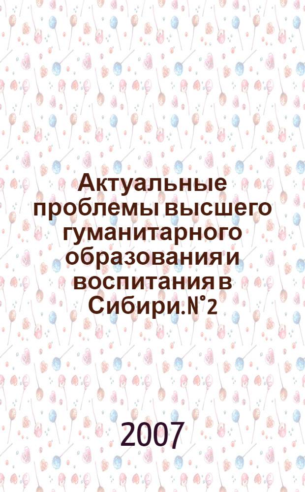 Актуальные проблемы высшего гуманитарного образования и воспитания в Сибири. [N°2]