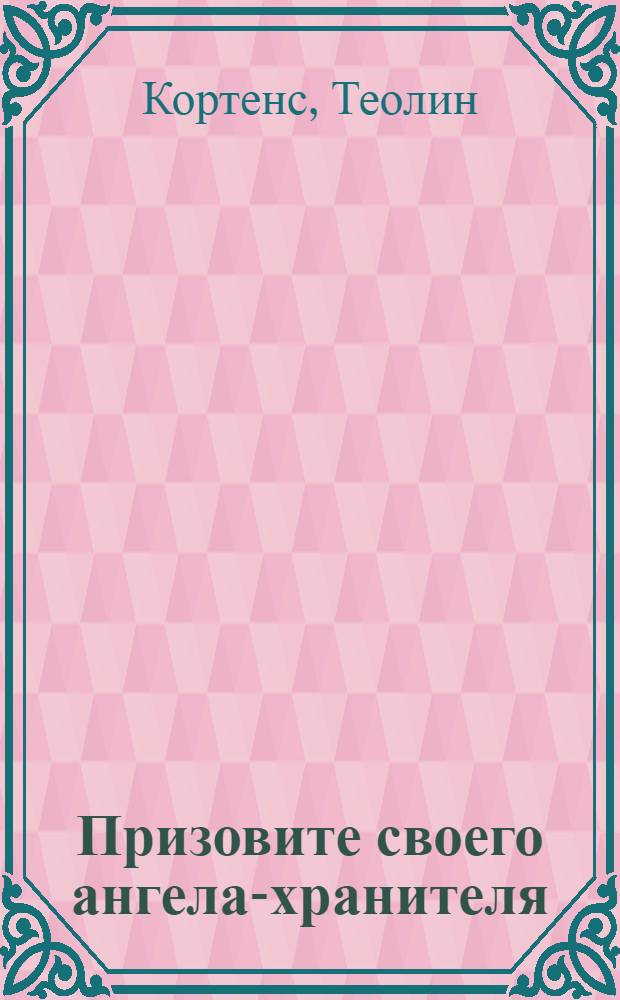 Призовите своего ангела-хранителя : полный практический курс