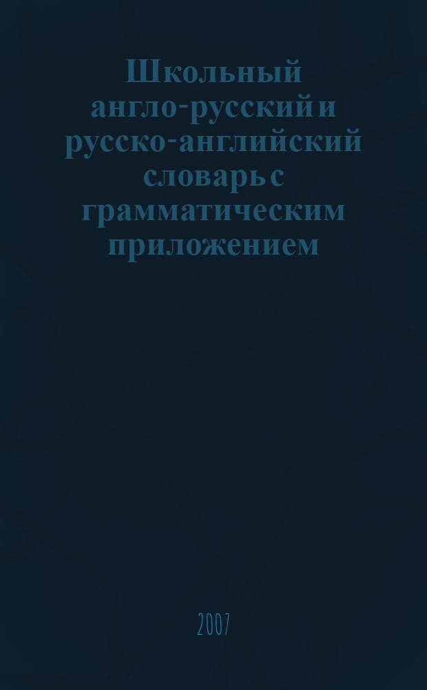 Школьный англо-русский и русско-английский словарь с грамматическим приложением = English-Russian and Russian-English school dictionary with grammar appendix : около 5000 слов в каждой части