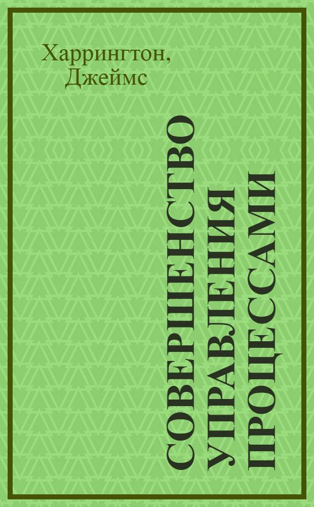 Совершенство управления процессами : искусство совершенствования управления процессами : пять столпов организационного совершенства