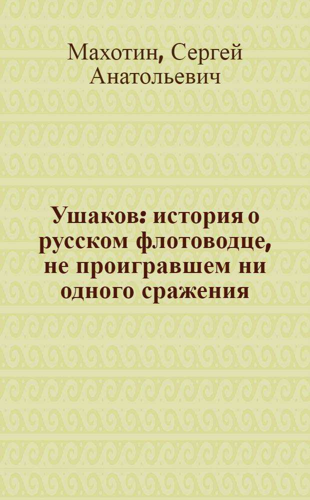 Ушаков : история о русском флотоводце, не проигравшем ни одного сражения