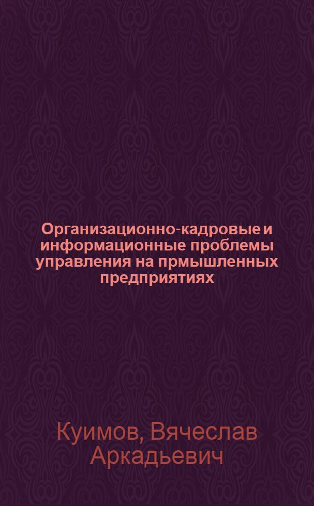 Организационно-кадровые и информационные проблемы управления на прмышленных предприятиях : автореферат диссертации на соискание ученой степени к.э.н. : специальность 08.00.05