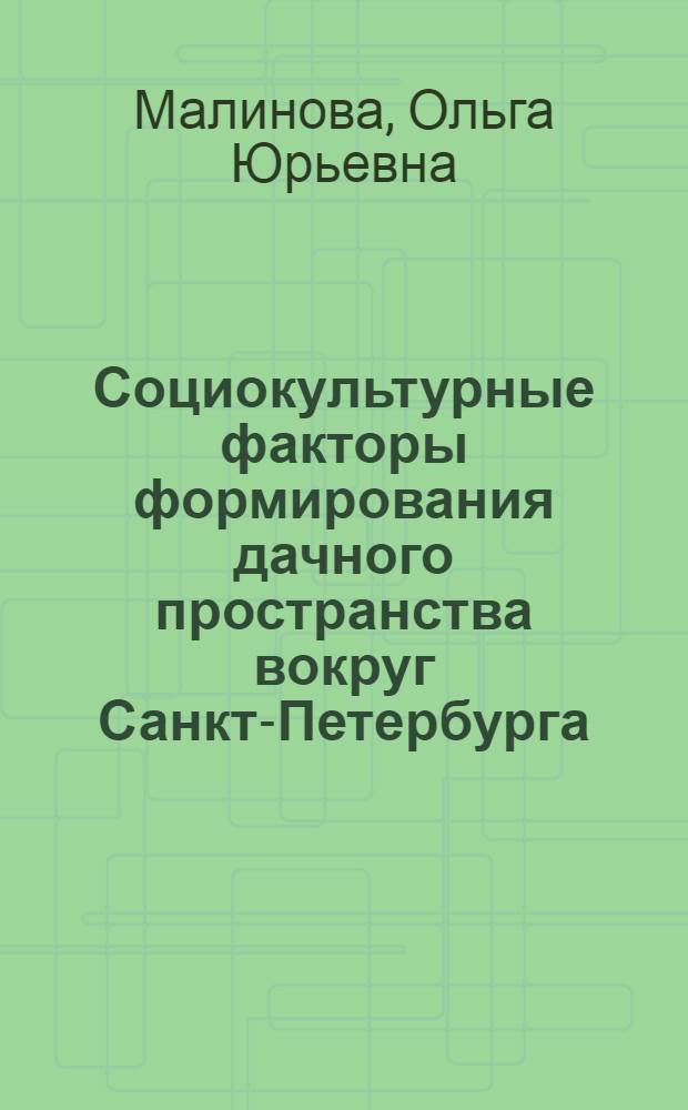 Социокультурные факторы формирования дачного пространства вокруг Санкт-Петербурга (1870-1914) : автореферат диссертации на соискание ученой степени к.ист.н. : специальность 07.00.02