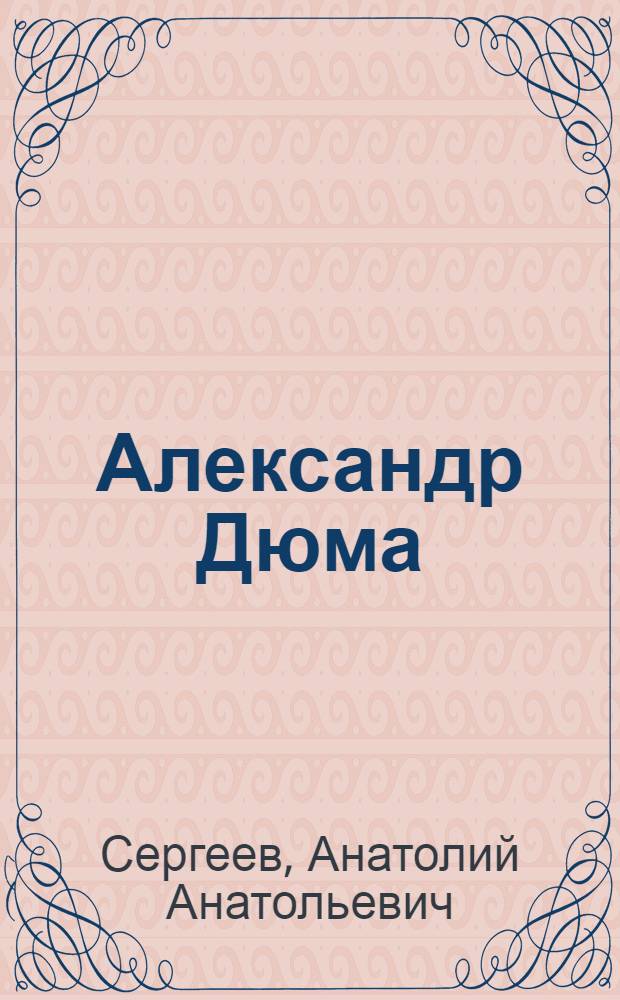 Александр Дюма : история о писателе, произведения которого целые поколения начинают читать с детства и перечитывают до самой смерти : для среднего и старшего школьного возраста