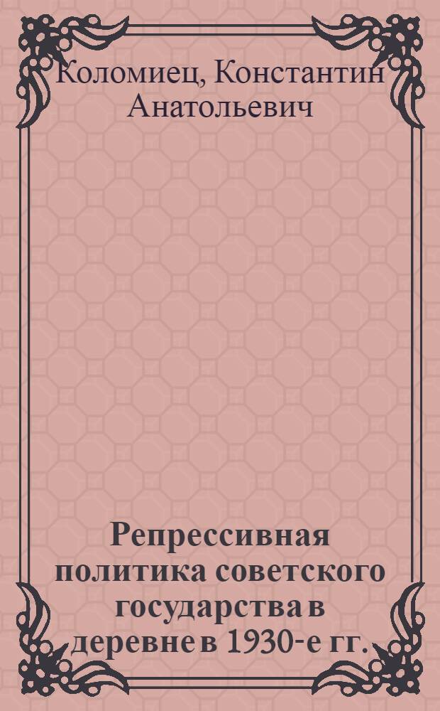 Репрессивная политика советского государства в деревне в 1930-е гг. : автореферат диссертации на соискание ученой степени к.ист.н. : специальность 07.00.02