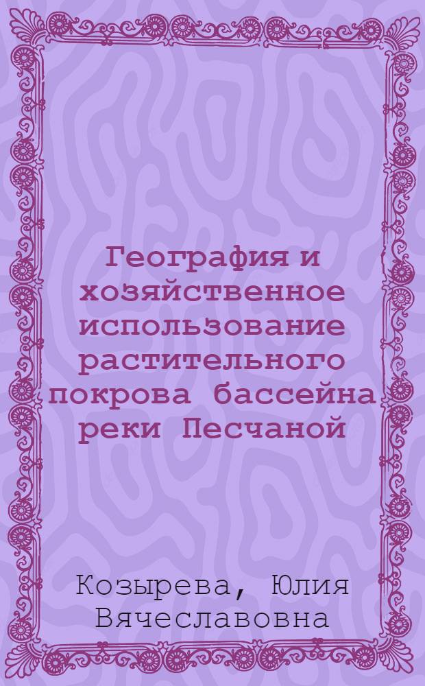География и хозяйственное использование растительного покрова бассейна реки Песчаной (Алтай)