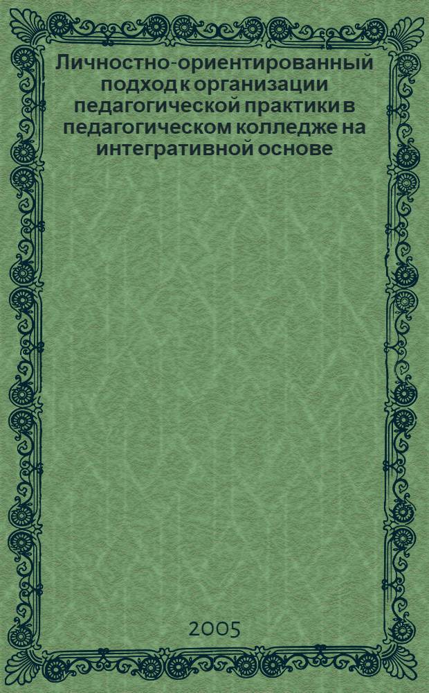 Личностно-ориентированный подход к организации педагогической практики в педагогическом колледже на интегративной основе : автореферат диссертации на соискание ученой степени к.п.н. : специальность 13.00.08