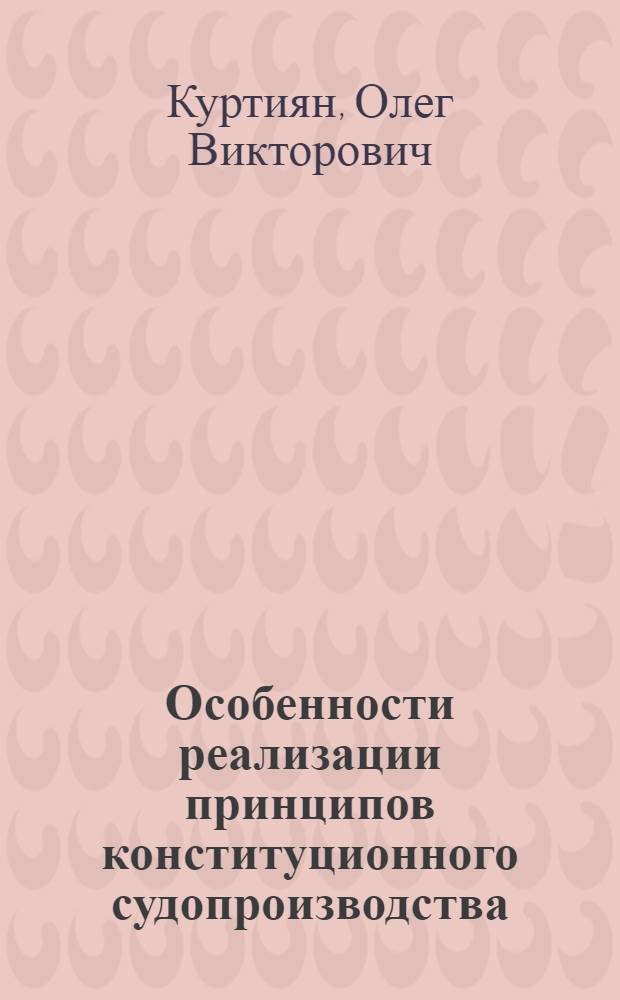 Особенности реализации принципов конституционного судопроизводства : автореферат диссертации на соискание ученой степени к.ю.н. : специальность 12.00.02