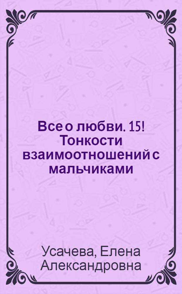 Все о любви. 15! Тонкости взаимоотношений с мальчиками