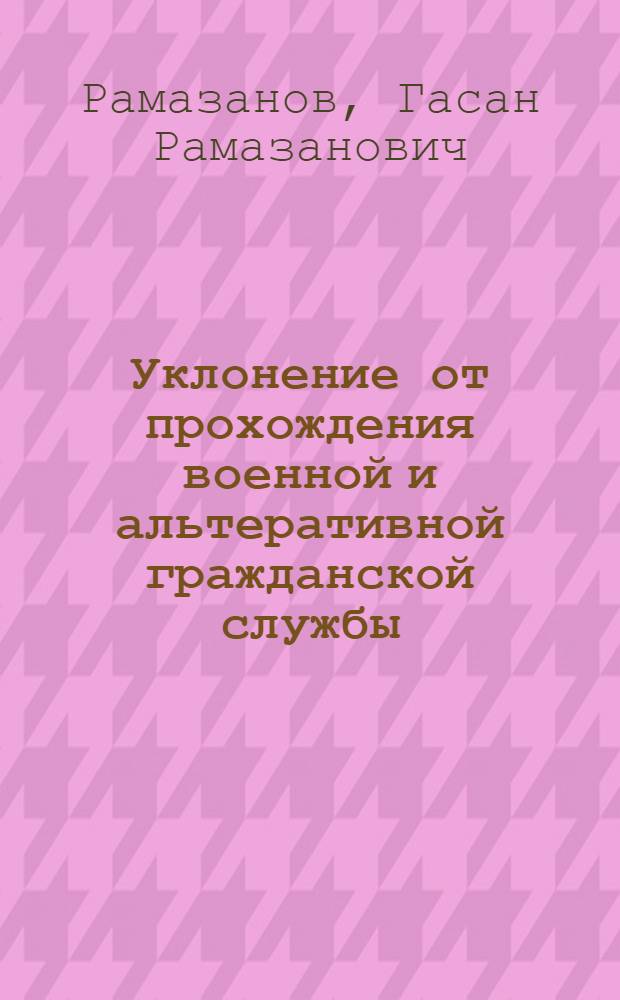 Уклонение от прохождения военной и альтеративной гражданской службы (по материалам Республики Дагестан) : автореферат диссертации на соискание ученой степени к.ю.н. : специальность 12.00.08