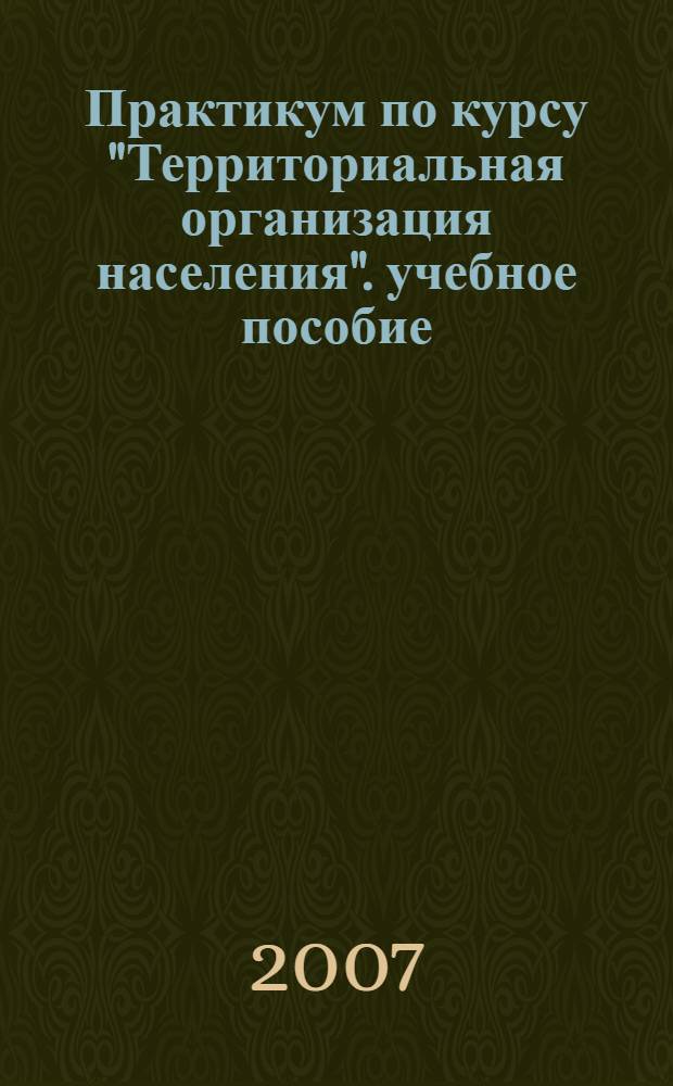 Практикум по курсу "Территориальная организация населения". учебное пособие