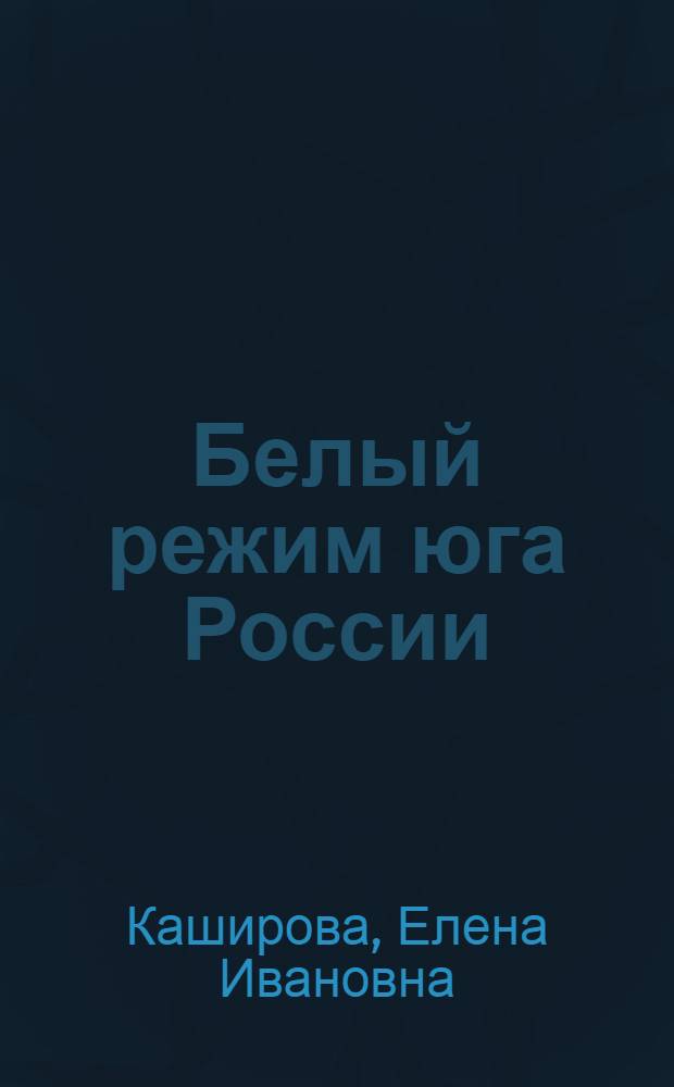 Белый режим юга России: социально-политическое развитие и экономическая основа (1917 - 1920 гг.) : автореф. дис. на соиск. учен. степ. канд. ист. наук : специальность 07.00.02 <Отечеств. история>