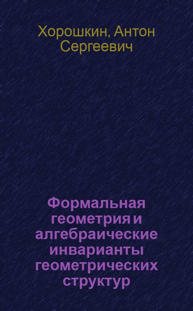 Формальная геометрия и алгебраические инварианты геометрических структур : автореф. дис. на соиск. учен. степ. канд. физ.-мат. наук : специальность 01.01.06 <Мат. логика, алгебра и теория чисел>